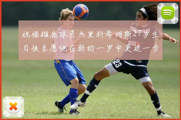 祝福雄鹿球员杰里科希姆斯27岁生日快乐愿他在新的一岁中更进一步