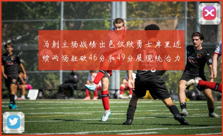 马刺主场战绩出色仅败勇士库里连续两场狂砍46分和49分展现统治力