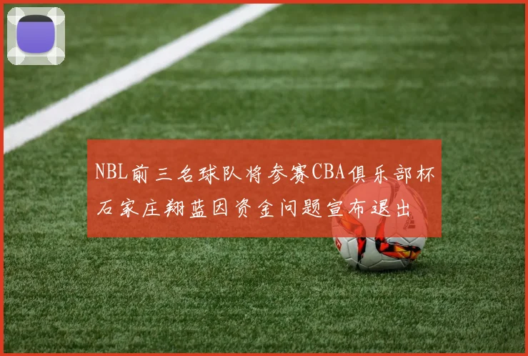NBL前三名球队将参赛CBA俱乐部杯石家庄翔蓝因资金问题宣布退出