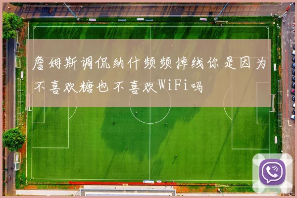 詹姆斯调侃纳什频频掉线你是因为不喜欢糖也不喜欢WiFi吗