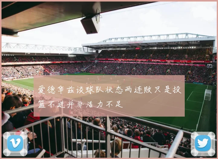 爱德华兹谈球队状态两连败只是投篮不进并非活力不足