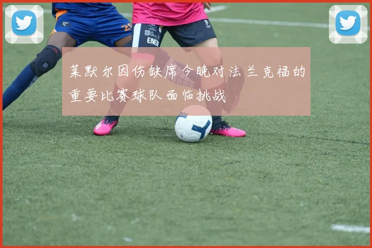 莱默尔因伤缺席今晚对法兰克福的重要比赛球队面临挑战