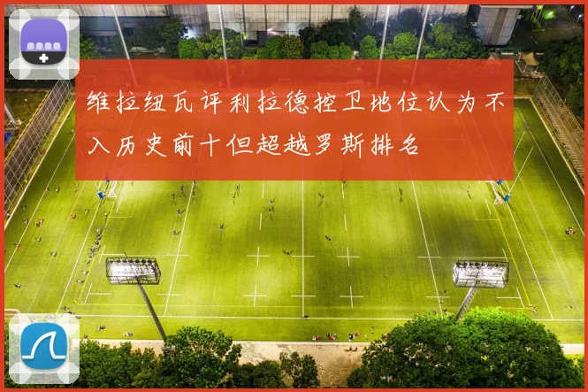 维拉纽瓦评利拉德控卫地位认为不入历史前十但超越罗斯排名