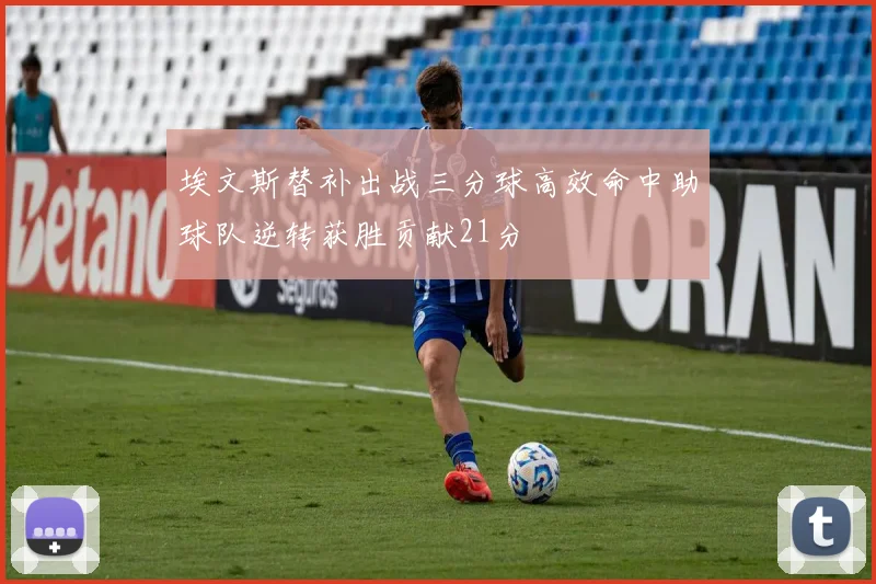 埃文斯替补出战三分球高效命中助球队逆转获胜贡献21分