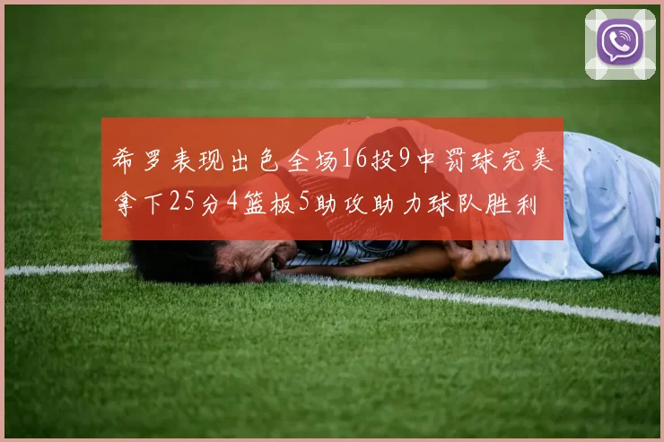 希罗表现出色全场16投9中罚球完美拿下25分4篮板5助攻助力球队胜利