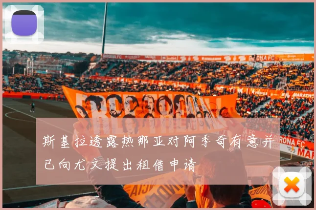 斯基拉透露热那亚对阿季奇有意并已向尤文提出租借申请